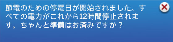 節電のための停電日が開始されました。すべての電力がこれから12時間停止されます。ちゃんと準備はお済みですか？