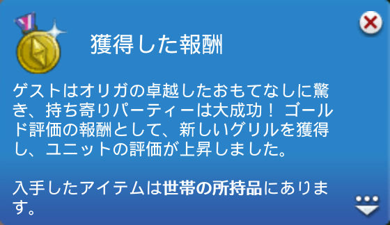 獲得した報酬：ゲストはオリガの卓越したおもてなしに驚き、持ち寄りパーティーは大成功！ゴールド評価の報酬として、新しいグリルを獲得し、ユニットの評価が上昇しました。入手したアイテムは世帯の所持品にあります。