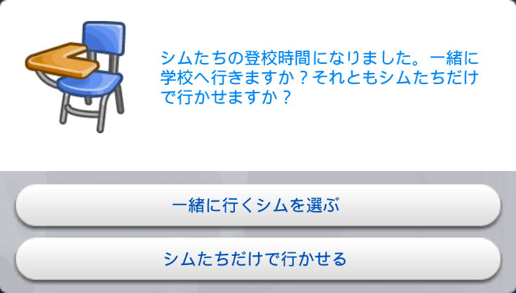 シムたちの登校時間になりました。一緒に学校へ行きますか？それともシムたちだけで行かせますか？／選択肢「一緒に行くシムを選ぶ」「シムたちだけで行かせる」