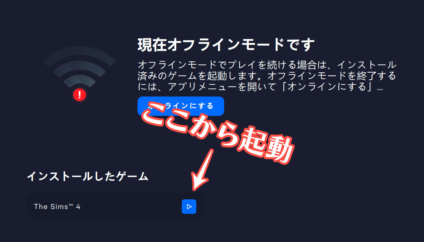 現在オフラインモードです／オフラインモードでプレイを続ける場合は、インストール済みのゲームを起動します。オフラインモードを終了するには、アプリメニューを開いて「オンラインにする」…／「オンラインにする」ボタン／「インストールしたゲーム」一覧／The Sims™ 4