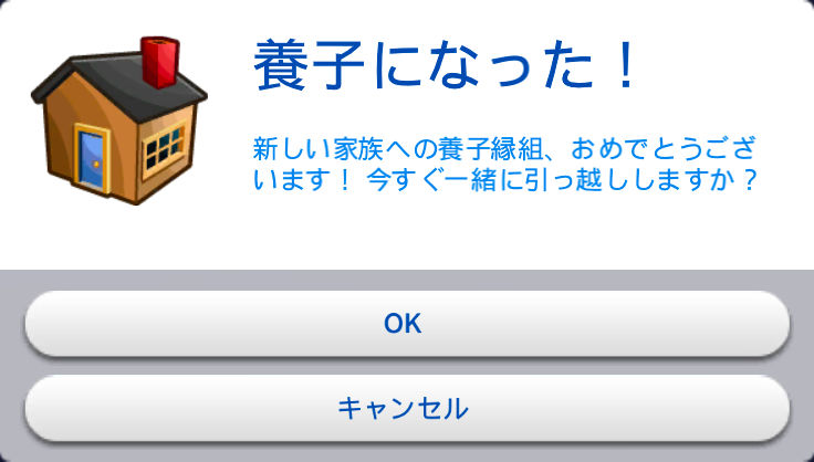 養子になった！／新しい家族への養子縁組、おめでとうございます！今すぐ一緒に引っ越ししますか？／OK／キャンセル